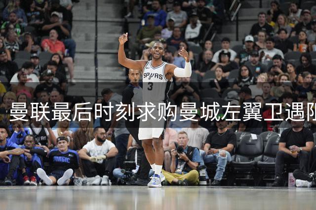 曼联最后时刻求购曼城左翼卫遇阻，转会前景不乐观
