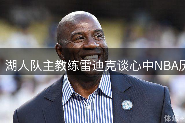 湖人队主教练雷迪克谈心中NBA历史5大射手：库里第一，其他人靠后
